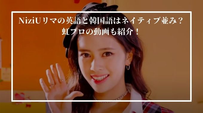 Niziuリマの英語と韓国語がすごい理由は 発音がネイティブ並な事を虹プロ動画で紹介 進撃のナカヤマブログ