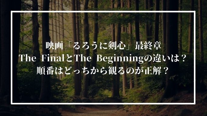 るろうに剣心 最終章the Finalとthe Beginningの違いは 順番はどっちから観る 進撃のナカヤマブログ