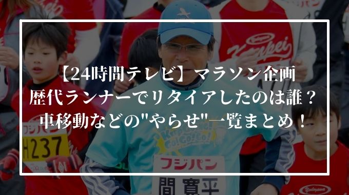 24時間テレビのマラソン歴代ランナーでリタイアしたのは誰 車移動などのやらせはある 進撃のナカヤマブログ