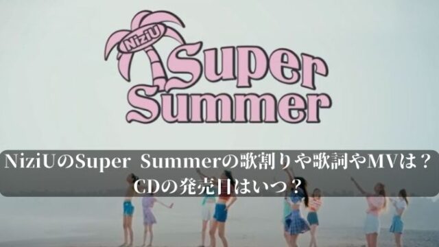 NiziUのSuper Summerの歌割りや歌詞やMVを紹介！CDの発売日はいつ？