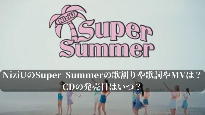 NiziUのSuper Summerの歌割りや歌詞やMVを紹介！CDの発売日はいつ？