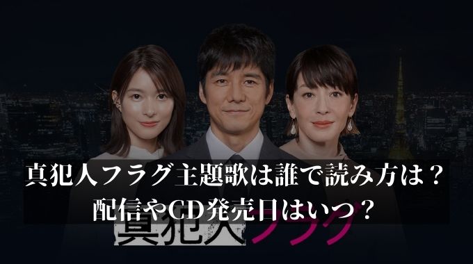 真犯人フラグ主題歌は誰で読み方は 配信やcd発売日はいつ 進撃のナカヤマブログ