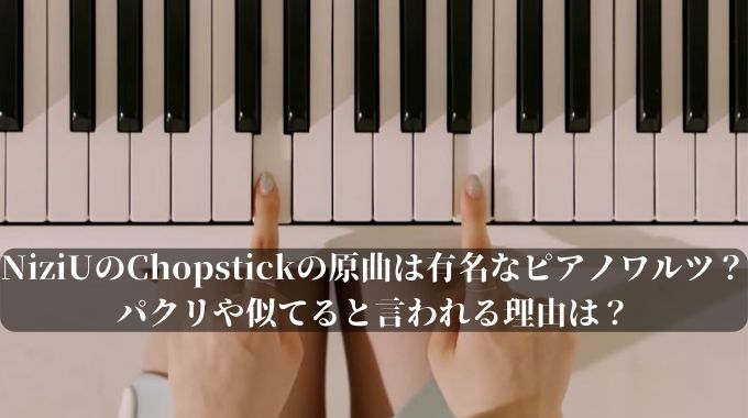 NiziUのChopstickの原曲は有名なピアノワルツ？パクリや似てると言われる理由は？