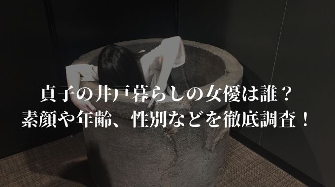 貞子の井戸暮らしの女優は誰 素顔や年齢 性別などを徹底調査 進撃のナカヤマブログ