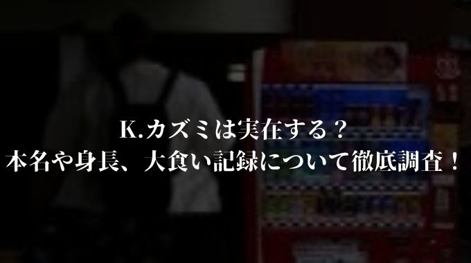K.カズミは実在する?本名や身長、大食い記録について徹底調査! - 進撃のナカヤマブログ