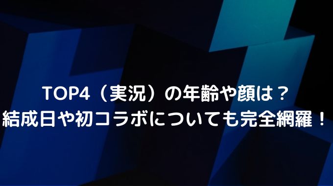 TOP4（実況）の年齢や顔は？結成日や初コラボについても完全網羅！ - 進撃のナカヤマブログ