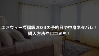 エアウィーヴ福袋2023の予約日や中身ネタバレ！購入方法や口コミも！
