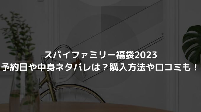 スパイファミリー福袋2023の予約日や中身ネタバレは？購入方法や口コミも！