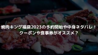 焼肉キング福袋2023の予約開始や中身ネタバレ！クーポンや食事券がオススメ？