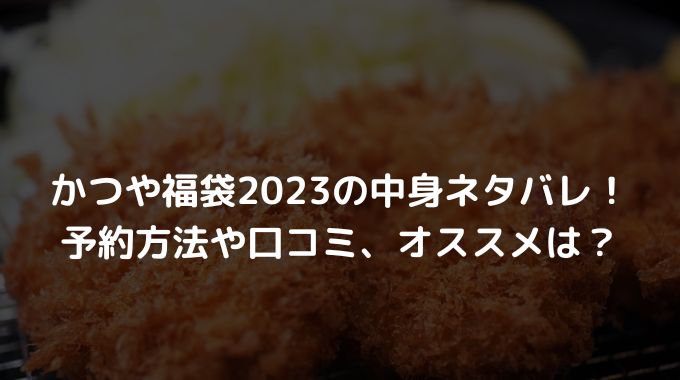 かつや福袋2023の中身ネタバレ！予約方法や口コミ、オススメは？