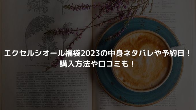 エクセルシオール福袋2023の中身ネタバレや予約日！購入方法や口コミも！