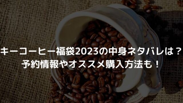 キーコーヒー福袋2023の中身ネタバレは？予約情報やオススメ購入方法も！