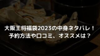 大阪王将福袋2023の中身ネタバレ！予約方法や口コミ、オススメは？