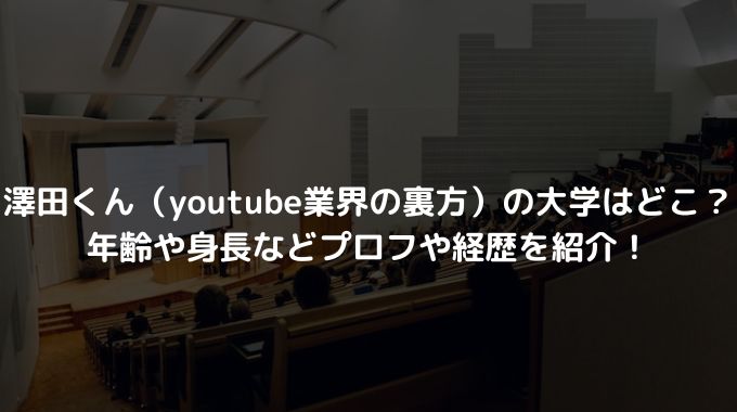 澤田くん（youtube業界の裏方）の大学はどこ？年齢や身長などプロフや経歴を紹介！