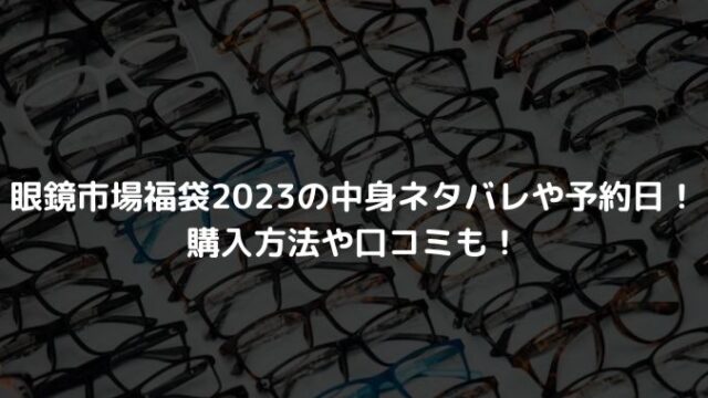 眼鏡市場福袋2023の中身ネタバレや予約日！購入方法や口コミも！
