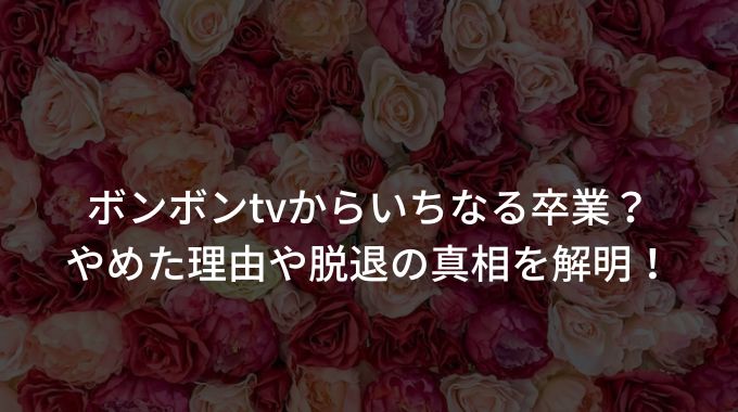 ボンボンtvからいちなる卒業 やめた理由や脱退の真相を解明 進撃のナカヤマブログ