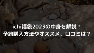 ichi福袋2023の中身を解説！予約購入方法やオススメ、口コミは？
