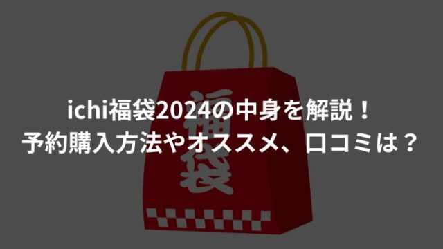 ichi福袋2024の中身を解説！予約購入方法やオススメ、口コミは？
