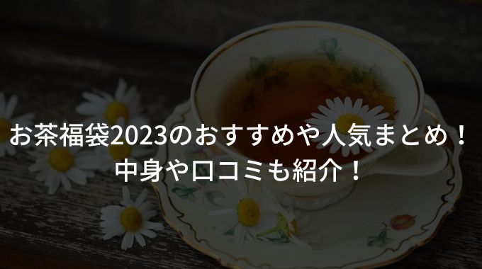 お茶福袋2023のおすすめや人気まとめ！中身や口コミも紹介！