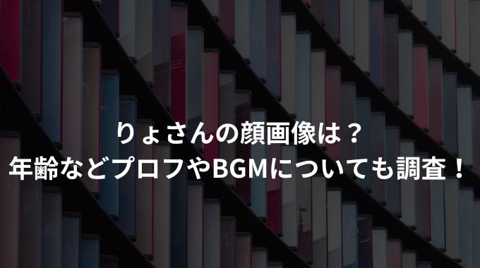 りょさんの顔画像は？年齢などプロフやBGMについても調査！ - 進撃のナカヤマブログ