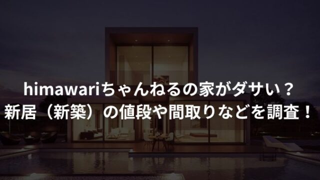 himawariちゃんねるの家がダサい？新居（新築）の値段や間取りなどを調査！