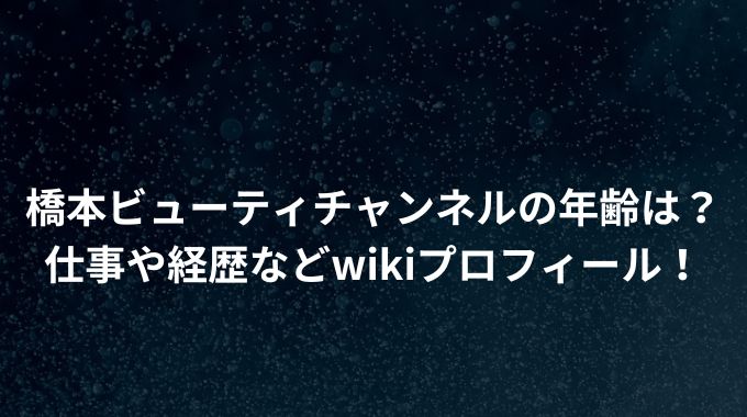 橋本ビューティチャンネルの年齢は？仕事や経歴などwikiプロフィール！