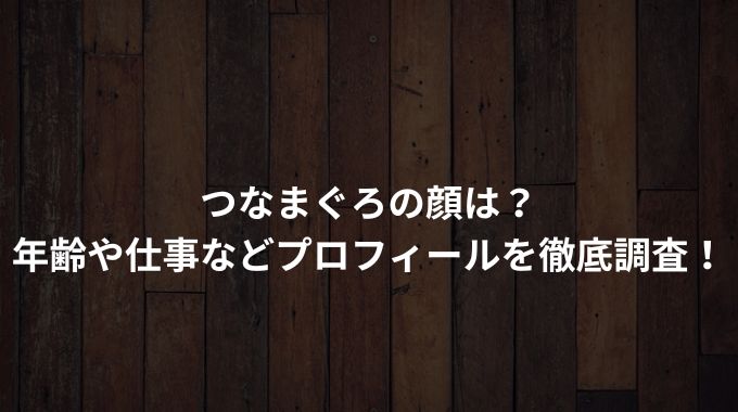 つなまぐろの顔は?年齢や仕事などプロフィールを徹底調査! - 進撃のナカヤマブログ