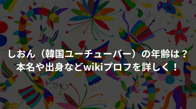 しおん（韓国ユーチューバー）の年齢は？本名や出身などwikiプロフを詳しく！