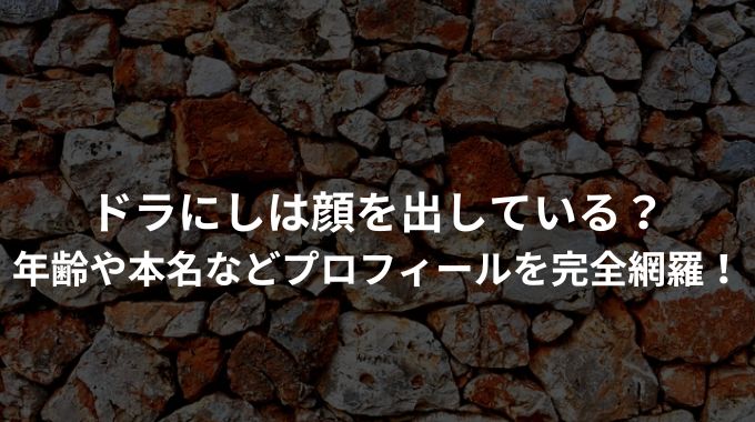 ドラにしは顔を出している？ 年齢や本名などプロフィールを完全網羅！