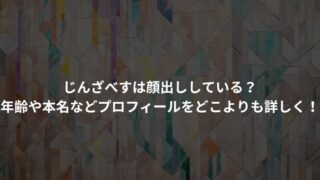 じんざべすは顔出ししている？年齢や本名などプロフィールをどこよりも詳しく！