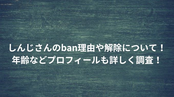 しんじさんのban理由や解除について！年齢などプロフィールも詳しく調査！