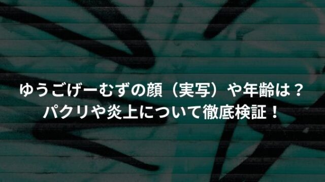 ゆうごげーむずの顔（実写）や年齢は？パクリや炎上について徹底検証！