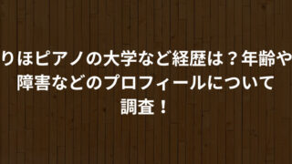 りほピアノの大学など経歴は？年齢や障害などのプロフィールについて調査！