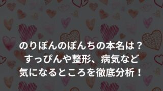 のりぽんのぽんちの本名は？すっぴんや整形、病気など気になるところを徹底分析！