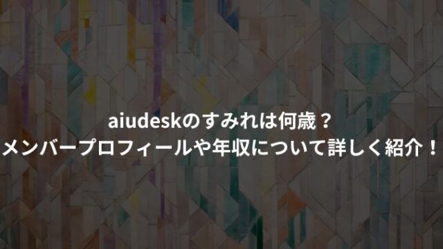 aiudeskのすみれは何歳？メンバープロフィールや年収について詳しく紹介！