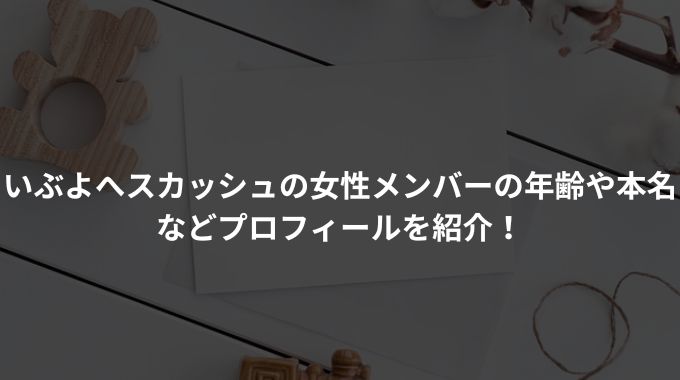 いぶよへスカッシュの女性メンバーの年齢や本名などプロフィールを紹介！