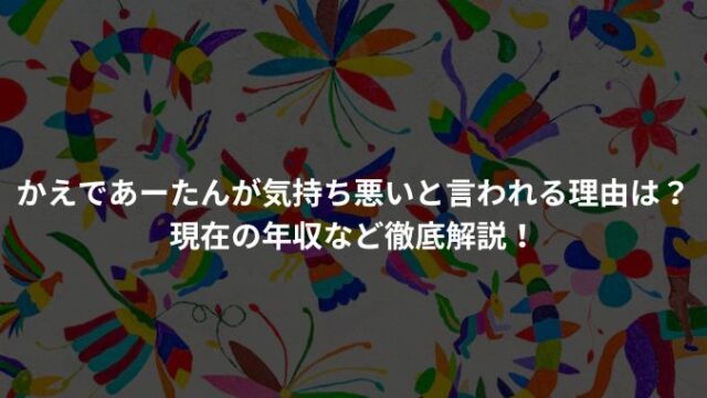 かえであーたんが気持ち悪いと言われる理由は？現在の年収など徹底解説！