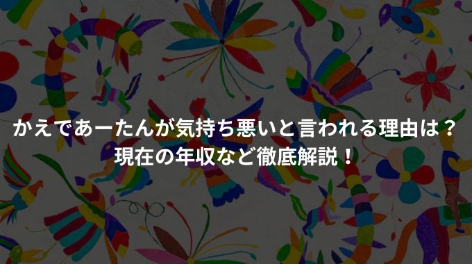 かえであーたんが気持ち悪いと言われる理由は？現在の年収など徹底解説！