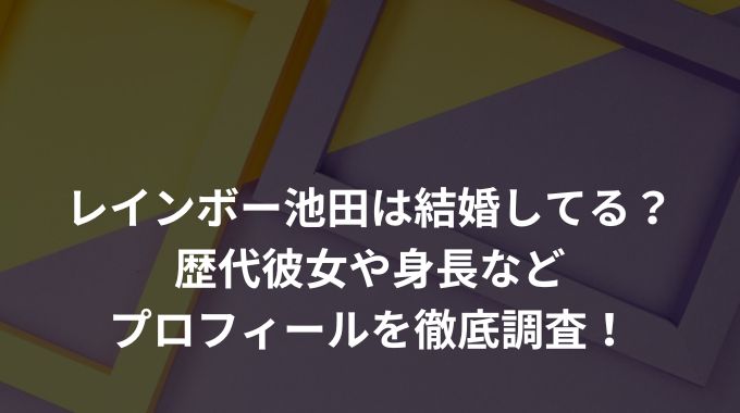 レインボー池田は結婚してる？歴代彼女や身長などプロフィールを徹底調査！