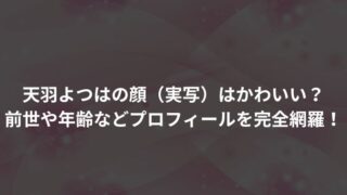 天羽よつはの顔（実写）はかわいい？ 前世や年齢などプロフィールを完全網羅！