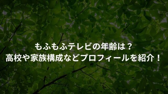 もふもふテレビの年齢は？高校や家族構成などプロフィールを紹介！