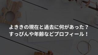 よききの現在と過去に何があった？すっぴんや年齢などプロフィール！