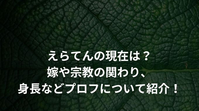 えらてんの現在は？嫁や宗教の関わり、身長などプロフについて紹介！