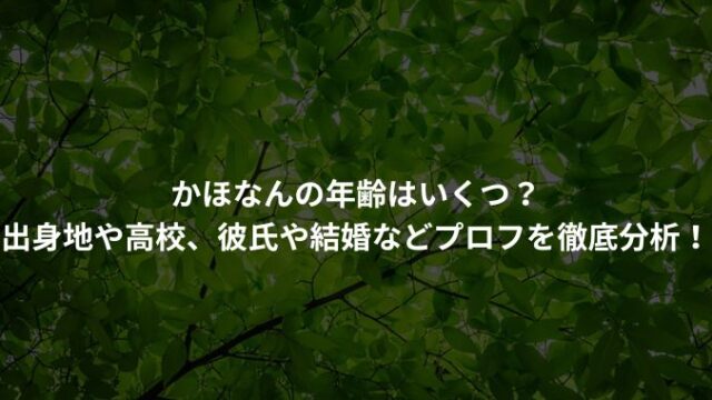 かほなんの年齢はいくつ？出身地や高校、彼氏や結婚などプロフを徹底分析！