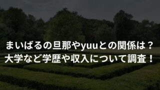 まいばるの旦那やyuuとの関係は？ 大学など学歴や収入について調査！