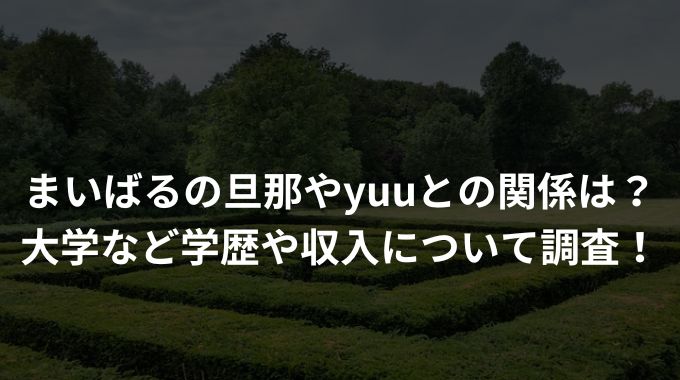 まいばるの旦那やyuuとの関係は？ 大学など学歴や収入について調査！