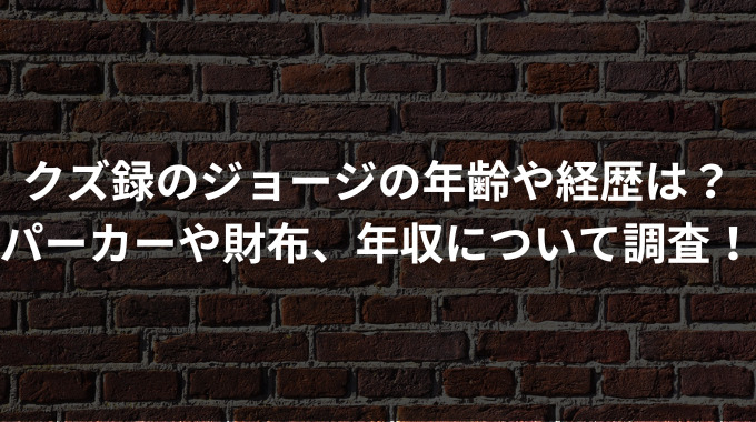 クズ録のジョージの年齢や経歴は？パーカーや財布、年収について調査！