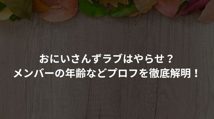 おにいさんずラブはやらせ？メンバーの年齢などプロフを徹底解明！