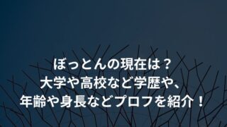 ぼっとんの現在は？大学や高校など学歴や、年齢や身長などプロフを紹介！