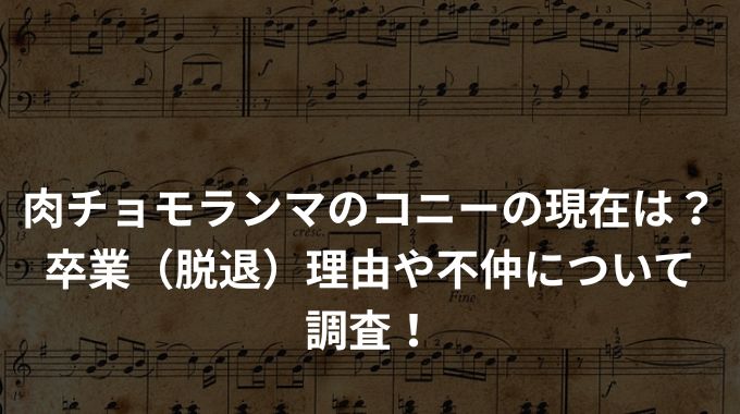 肉チョモランマのコニーの現在は？卒業（脱退）理由や不仲について調査！
